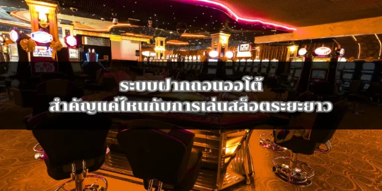 ระบบฝากถอนออโต้สำคัญแค่ไหนกับการเล่นสล็อตระยะยาว