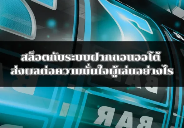 สล็อตกับระบบฝากถอนออโต้ ส่งผลต่อความมั่นใจผู้เล่นอย่างไร
