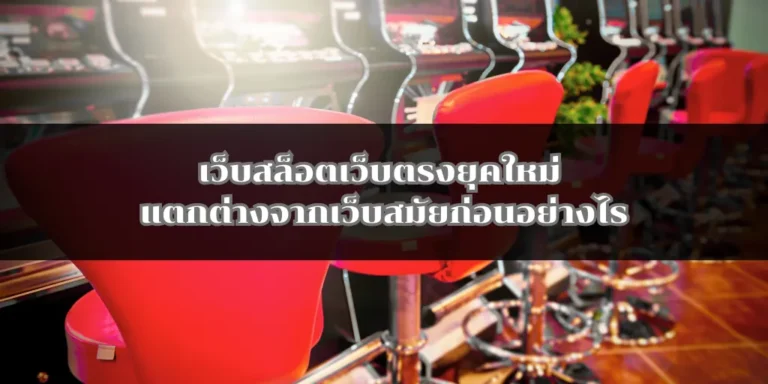 เว็บสล็อตเว็บตรงยุคใหม่ แตกต่างจากเว็บสมัยก่อนอย่างไร